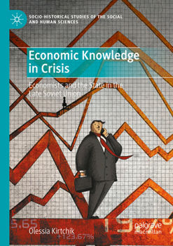 Economic Knowledge in Crisis: Economists and the State in the Late Soviet Union (Socio-Historical Studies of the Social and Human Sciences)