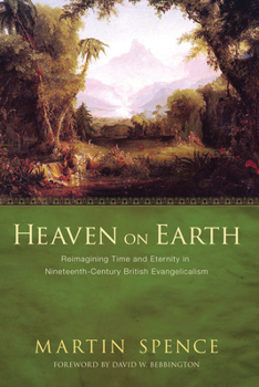 Paperback Heaven on Earth: Reimagining Time and Eternity in Nineteenth-Century British Evangelicalism Book