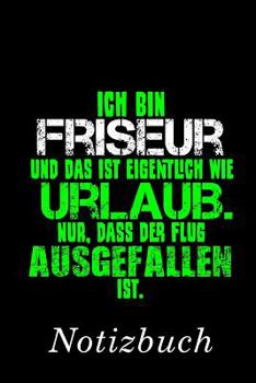 Ich bin Friseur und das ist eigentlich wie Urlaub. Nur, dass der Flug ausgefallen ist Notizbuch: | Notizbuch mit 110 linierten Seiten | Format 6x9 DIN A5 | Soft cover matt | (German Edition)