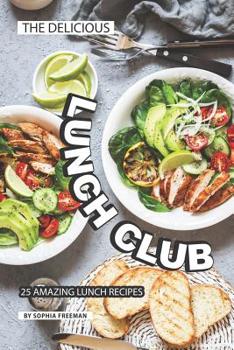 The Delicious Lunch Club: 25 Amazing Lunch Recipes