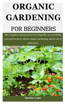 Paperback Organic Gardening For Beginners: The complete and practical encyclopedia on everything you need to know about organic gardening and its art of cultiva Book