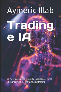 Trading e IA: La nueva era de la inversión inteligente: cómo utilizar la IA en su estrategia de trading (Spanish Edition)
