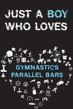 Paperback Just A Boy Who Loves GYMNASTICS PARALLEL BARS Notebook: Simple Notebook, Awesome Gift For Boys, Decorative Journal for GYMNASTICS PARALLEL BARS Lover: Book