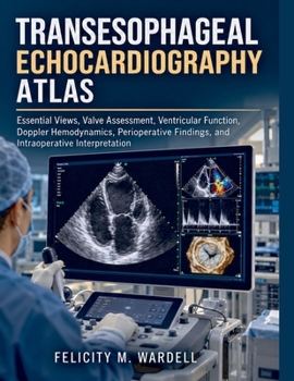 Transesophageal Echocardiography Atlas: Essential Views, Valve Assessment, Ventricular Function, Doppler Hemodynamics, Perioperative Findings, and Intraoperative Interpretation