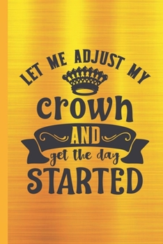Let Me Adjust My Crown and Get The Day Started: Blank Lined Journal to Write in, 120 Pages ( 6"x 9" ) Funny Inspirational Notebook Diary for Women & ... Matte Metallic Yellow Gold Cover, Ideal Gift