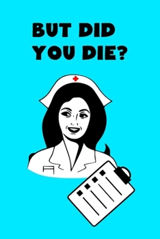 But Did You Die?: Notebook, Journal - Humorous, funny gag gift for Doctors, Nurse Practitioner, Medical assistant, nursing school graduation & Thank you Gift (Appreciation week gift)