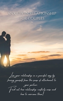 Hardcover Anxiety in Relationship for Couples: Live your relationship in a peaceful way by freeing yourself from the sense of attachment to your partner. Find o Book