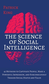 Hardcover The Science of Social Intelligence: 45 Methods to Captivate People, Make a Powerful Impression, and Subconsciously Trigger Social Status and Value Book