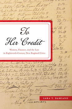 To Her Credit: Women, Finance, and the Law in Eighteenth-Century New England Cities - Book  of the Studies in Early American Economy and Society from the Library Company of Philadelphia