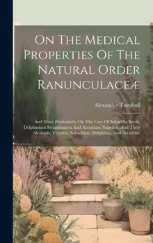 On The Medical Properties Of The Natural Order Ranunculaceæ: And More Particularly On The Uses Of Sabadilla Seeds, Delphinium Straphisagria And ... Sabadiline, Delphinia, And Aconitine