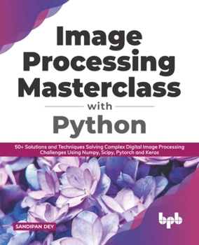 Paperback Image Processing Masterclass with Python: 50+ Solutions and Techniques Solving Complex Digital Image Processing Challenges Using Numpy, Scipy, Pytorch Book