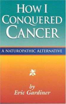 Paperback How I Conquered Cancer: A Naturopathic Alternative Book