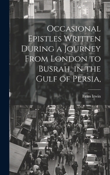 Occasional Epistles Written During a Journey From London to Busrah, in the Gulf of Persia,
