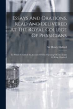 Paperback Essays And Orations, Read And Delivered At The Royal College Of Physicians: To Which Is Added An Account Of The Opening Of The Tomb Of King Charles I Book