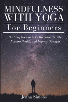 Paperback Mindfulness With Yoga For Beginners: The Complete Guide To Decrease Anxiety, Nurture Health, and Improve Strength Book