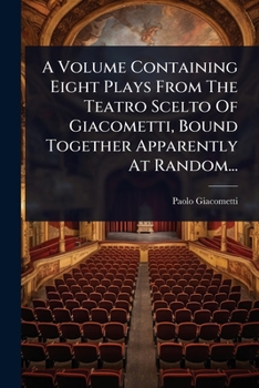 Paperback A Volume Containing Eight Plays From The Teatro Scelto Of Giacometti, Bound Together Apparently At Random... [Italian] Book