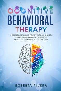 Paperback Cognitive Behavioral Therapy: 12 Strategies to Help You Overcome Anxiety, Worry, Panic Attacks, Obsessions, And Start Living Your Best Life Now Book