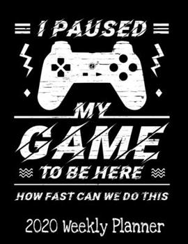 Paperback I Paused My Game To Be Here How Fast Can We Do This: Gaming Lover Planner - 2020 Daily Weekly and Monthly Planner - Gamer 2020 Planner - Calendar and Book