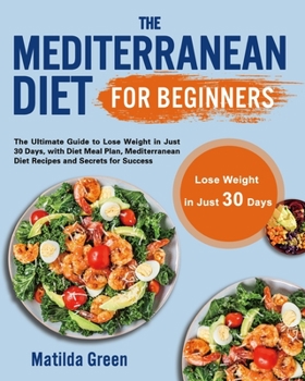 Paperback The Mediterranean Diet for Beginners: The Ultimate Guide to Lose Weight in Just 30 Days, with Diet Meal Plan, Mediterranean Diet Recipes and Secrets f Book
