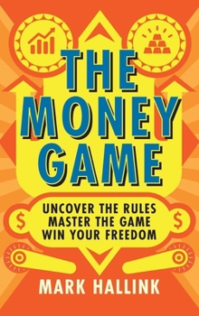 Money Game : Mastering the Money Game: Uncover the Rules, Win Your Freedom
