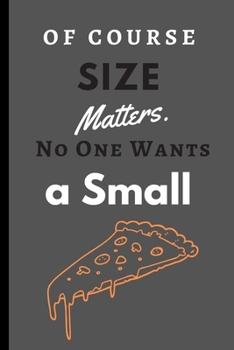 Of Course Size Matters. No One Wants a Small Pizza.: Funny Blank Notebook Sketchbook Journal 6x9 120 Pages