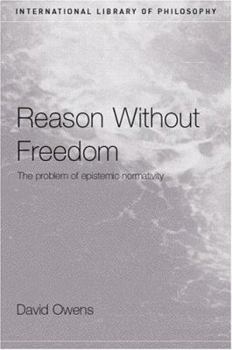 Paperback Reason Without Freedom: The Problem of Epistemic Normativity Book