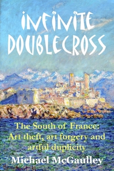 Paperback Infinite Doublecross: The South of France: Art theft, art forgery, and artful duplicity Book