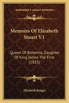 Paperback Memoirs Of Elizabeth Stuart V1: Queen Of Bohemia, Daughter Of King James The First (1825) Book