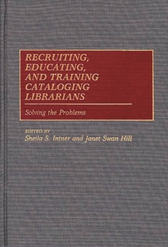 Hardcover Recruiting, Educating, and Training Cataloging Librarians: Solving the Problems Book