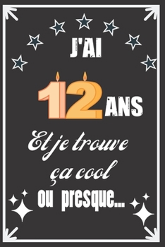 J'ai 12 ans et je trouve ça cool ou presque: Excellente idée de Cadeau D'Anniversaire assez originale Pour  Femme, Pour Homme - Démarquez-vous avec ce ... Humour et bienveillance ! (French Edition)