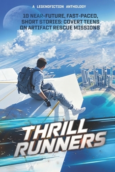 Thrill Runners: 10 Near-Future, Fast-Paced, Short Stories: Covert Teens on Artifact Rescue Missions, from LegendFiction Authors (The Epic LegendFiction Bundle)