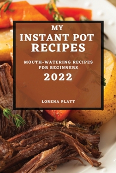 My Instant Pot Recipes 2022: Mouth-Watering Recipes for Beginners