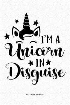 I'm A Unicorn In Disguise: A 6x9 Inch Diary Notebook Journal With A Bold Font Text Slogan On A Matte Cover and 120 Blank Lined Pages Makes A Great Alternative To A Card