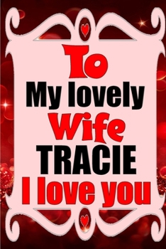 Paperback To my lovely wife TRACIE I love you: Blank Lined composition love notebook and journal it will be the best valentines day gift for wife from husband. Book