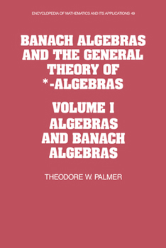 Banach Algebras and the General Theory of *-Algebras: Volume 1, Algebras and Banach Algebras - Book #49 of the Encyclopedia of Mathematics and its Applications