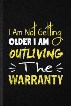 I Am Not Getting Older I Am Outliving the Warranty: Funny Anti Aging Humor Lined Notebook/ Blank Journal For Getting Old Aging Parents, Inspirational Saying Unique Special Birthday Gift Idea Modern 6x