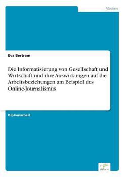 Paperback Die Informatisierung von Gesellschaft und Wirtschaft und ihre Auswirkungen auf die Arbeitsbeziehungen am Beispiel des Online-Journalismus [German] Book