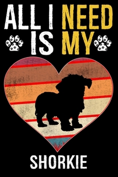 All I Need Is My Shorkie: Dog - This is Perfect Cool Funny Humor Gifts For Shorkie Dog Lovers - Best Gift For Mom Dad Father Mother Shorkie Love