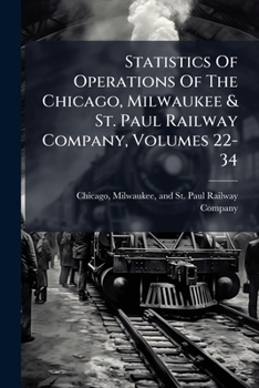 Statistics Of Operations Of The Chicago, Milwaukee & St. Paul Railway Company, Volumes 22-34