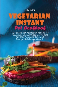 Paperback Vegetarian Instant Pot Cookbook: 50+ Fresh and Wholesome Recipes for Beginners and Advanced Users that Will Help You Save Time and Energy While Losing Book