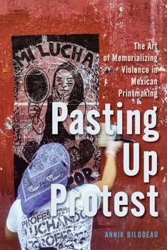 Pasting Up Protest: The Art of Memorializing Violence in Mexican Printmaking (McGill-Queen's Iberian and Latin American Cultures Series)