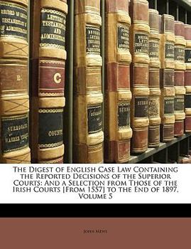 Paperback The Digest of English Case Law Containing the Reported Decisions of the Superior Courts: And a Selection from Those of the Irish Courts [From 1557] to Book