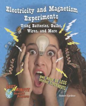 Electricity and Magnetism Experiments Using Batteries, Bulbs, Wires, and More: One Hour or Less Science Experiments - Book  of the Last-Minute Science Projects