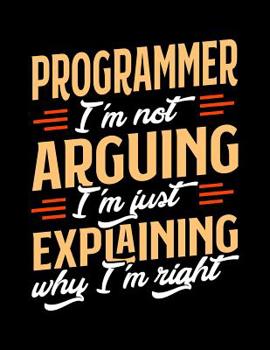 Paperback Programmer I'm Not Arguing I'm Just Explaining Why I'm Right: Appointment Book Undated 52-Week Hourly Schedule Calender Book