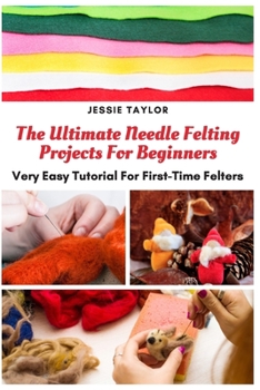 Paperback The Ultimate Needle Felting Projects For Beginners: Very Easy Tutorial For First-Time Felters Book