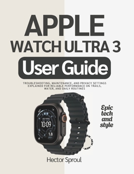 Paperback Apple Watch Ultra 3 User Guide: Troubleshooting, Maintenance, and Privacy settings Explained for Reliable Performance on Trails, Water, and Daily Rout Book
