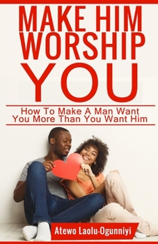 Paperback Make Him Worship You: How to Make A Man Want You, More Than You Want Him Book