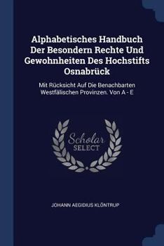 Paperback Alphabetisches Handbuch Der Besondern Rechte Und Gewohnheiten Des Hochstifts Osnabrück: Mit Rücksicht Auf Die Benachbarten Westfälischen Provinzen. Vo Book