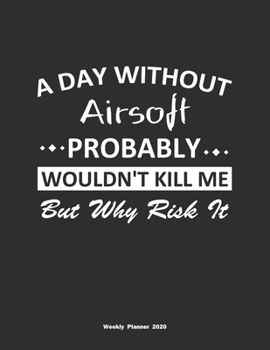 Paperback A Day Without Airsoft Probably Wouldn't Kill Me But Why Risk It Weekly Planner 2020: Weekly Calendar / Planner Airsoft Gift, 146 Pages, 8.5x11, Soft C Book