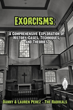 Exorcisms:: A Comprehensive Exploration of History, Cases, Techniques, and Theories